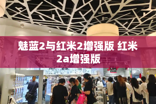 魅蓝2与红米2增强版 红米2a增强版