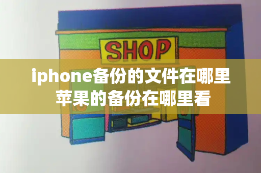 iphone备份的文件在哪里 苹果的备份在哪里看-第1张图片-星选测评