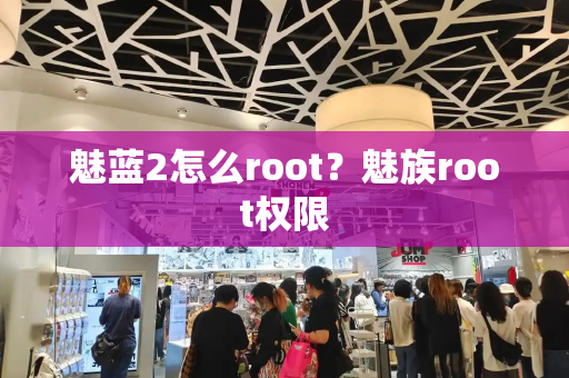 魅蓝2怎么root？魅族root权限