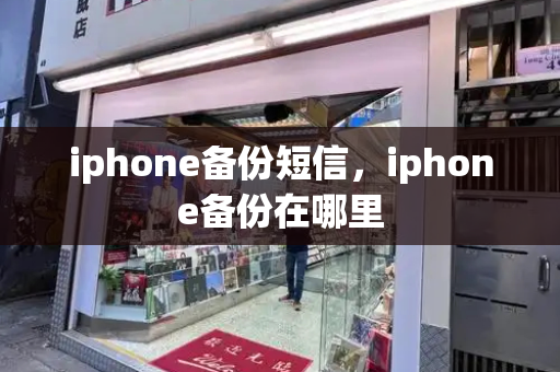 iphone备份短信，iphone备份在哪里