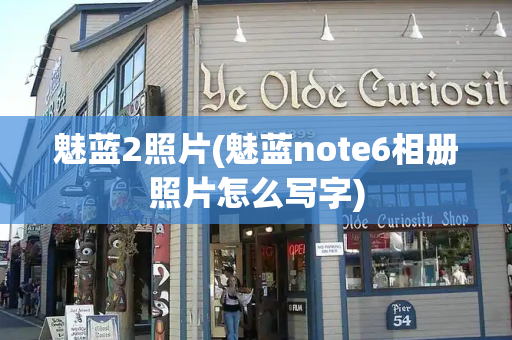 魅蓝2照片(魅蓝note6相册照片怎么写字)