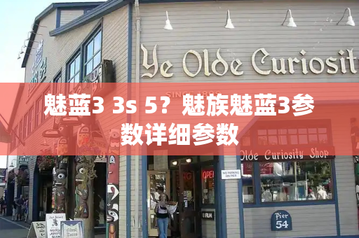魅蓝3 3s 5？魅族魅蓝3参数详细参数