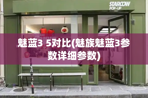 魅蓝3 5对比(魅族魅蓝3参数详细参数)
