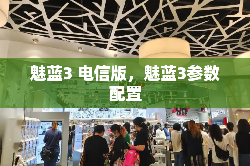 魅蓝3 电信版，魅蓝3参数配置