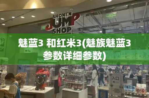 魅蓝3 和红米3(魅族魅蓝3参数详细参数)