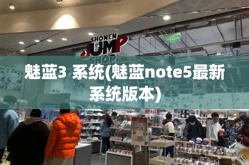 魅蓝3 系统(魅蓝note5最新系统版本)