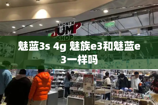 魅蓝3s 4g 魅族e3和魅蓝e3一样吗-第1张图片-星选测评