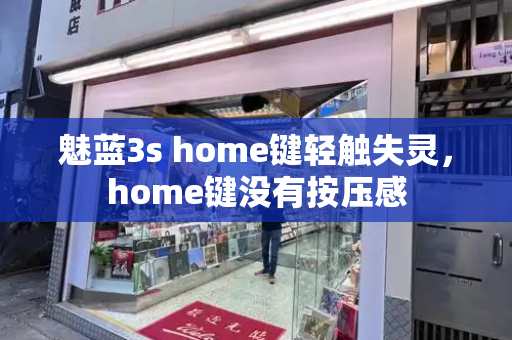 魅蓝3s home键轻触失灵，home键没有按压感