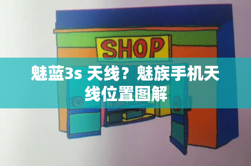 魅蓝3s 天线？魅族手机天线位置图解