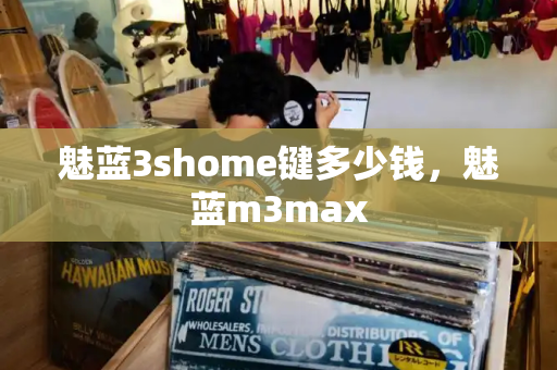 魅蓝3shome键多少钱，魅蓝m3max