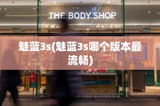 魅蓝3s(魅蓝3s哪个版本最流畅)
