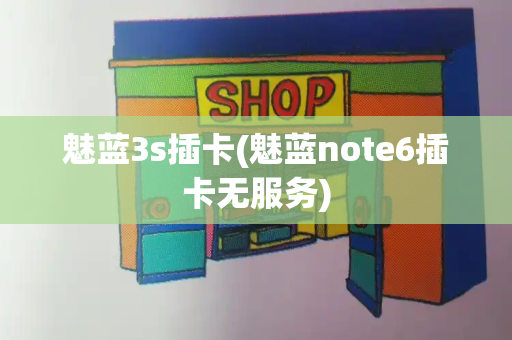 魅蓝3s插卡(魅蓝note6插卡无服务)
