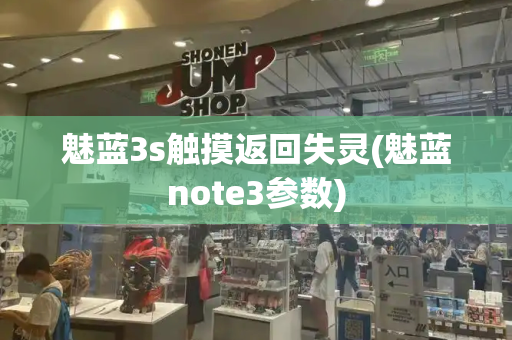 魅蓝3s触摸返回失灵(魅蓝note3参数)