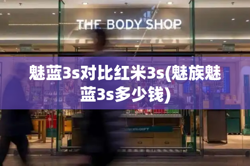 魅蓝3s对比红米3s(魅族魅蓝3s多少钱)-第1张图片-星选测评