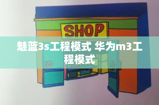 魅蓝3s工程模式 华为m3工程模式