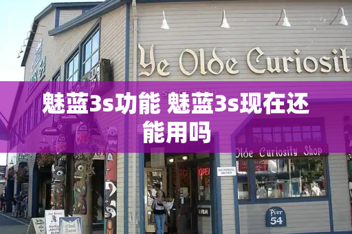 魅蓝3s功能 魅蓝3s现在还能用吗-第1张图片-星选测评