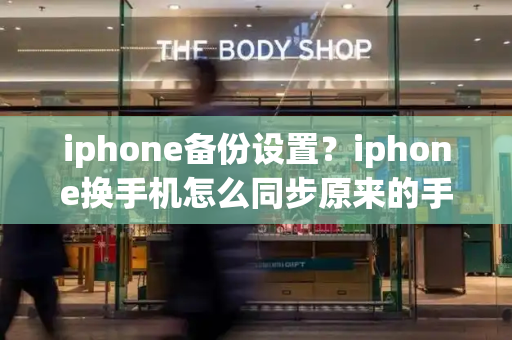 iphone备份设置？iphone换手机怎么同步原来的手机-第1张图片-星选测评