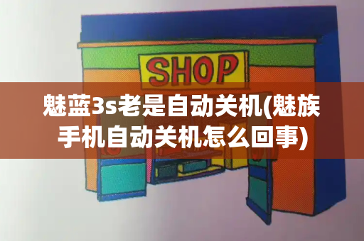 魅蓝3s老是自动关机(魅族手机自动关机怎么回事)