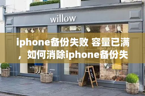 iphone备份失败 容量已满，如何消除iphone备份失败