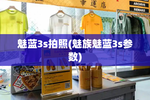 魅蓝3s拍照(魅族魅蓝3s参数)-第1张图片-星选测评