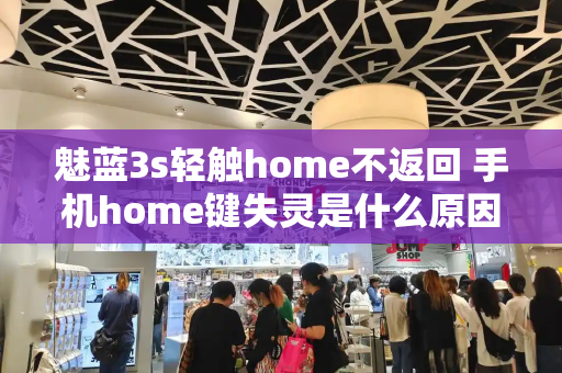 魅蓝3s轻触home不返回 手机home键失灵是什么原因