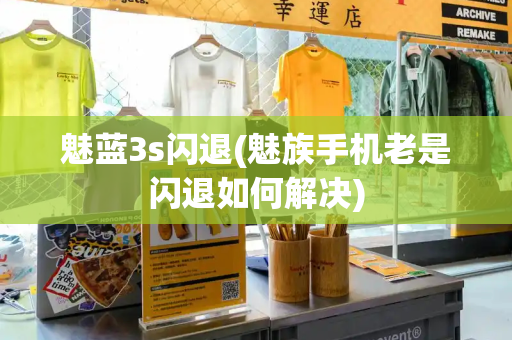魅蓝3s闪退(魅族手机老是闪退如何解决)