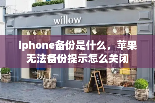 iphone备份是什么，苹果无法备份提示怎么关闭-第1张图片-星选测评