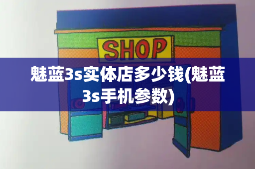 魅蓝3s实体店多少钱(魅蓝3s手机参数)