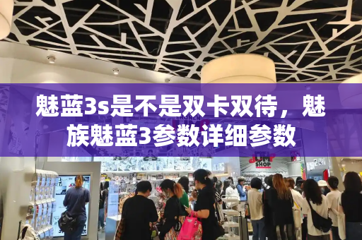 魅蓝3s是不是双卡双待，魅族魅蓝3参数详细参数-第1张图片-星选测评