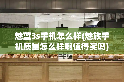 魅蓝3s手机怎么样(魅族手机质量怎么样啊值得买吗)-第1张图片-星选测评