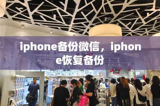 iphone备份微信，iphone恢复备份-第1张图片-星选测评