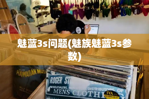 魅蓝3s问题(魅族魅蓝3s参数)