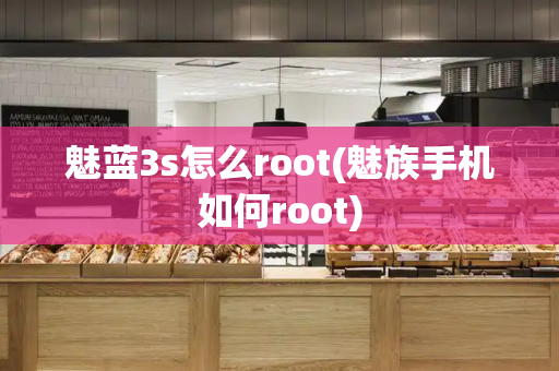 魅蓝3s怎么root(魅族手机如何root)