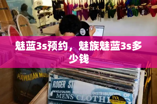 魅蓝3s预约，魅族魅蓝3s多少钱