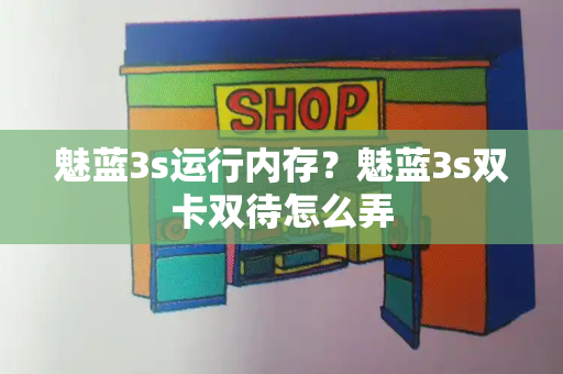 魅蓝3s运行内存？魅蓝3s双卡双待怎么弄-第1张图片-星选测评