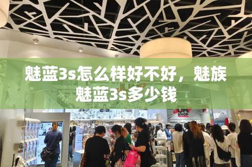 魅蓝3s怎么样好不好，魅族魅蓝3s多少钱-第1张图片-星选测评