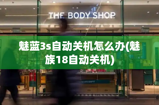 魅蓝3s自动关机怎么办(魅族18自动关机)