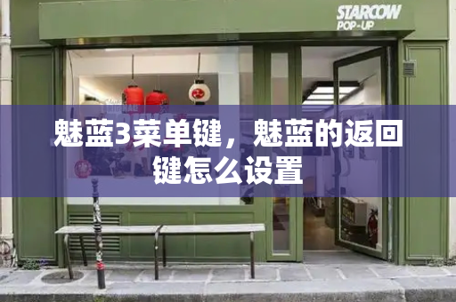 魅蓝3菜单键，魅蓝的返回键怎么设置-第1张图片-星选测评
