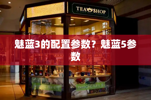 魅蓝3的配置参数？魅蓝5参数