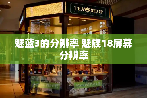 魅蓝3的分辨率 魅族18屏幕分辨率