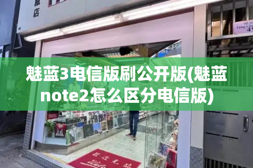 魅蓝3电信版刷公开版(魅蓝note2怎么区分电信版)