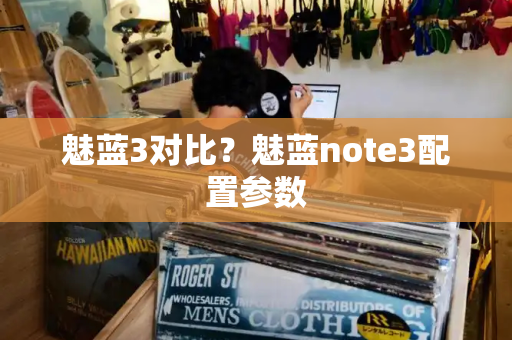 魅蓝3对比？魅蓝note3配置参数