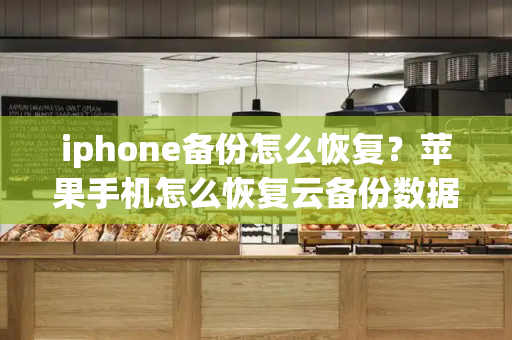 iphone备份怎么恢复？苹果手机怎么恢复云备份数据-第1张图片-星选测评