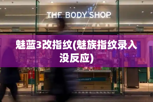 魅蓝3改指纹(魅族指纹录入没反应)