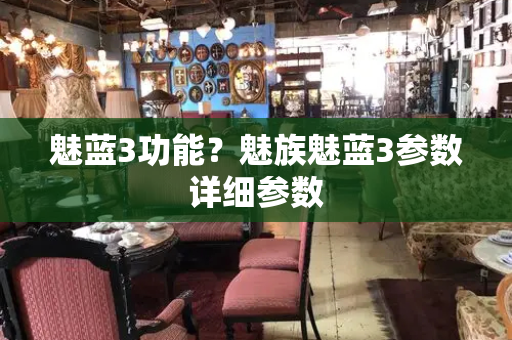 魅蓝3功能？魅族魅蓝3参数详细参数