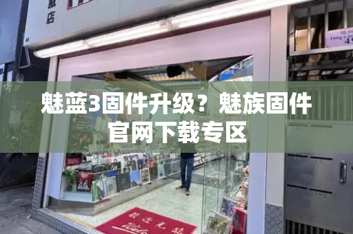 魅蓝3固件升级？魅族固件官网下载专区