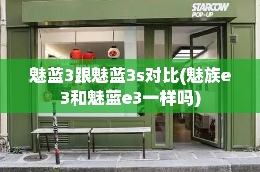 魅蓝3跟魅蓝3s对比(魅族e3和魅蓝e3一样吗)-第1张图片-星选测评