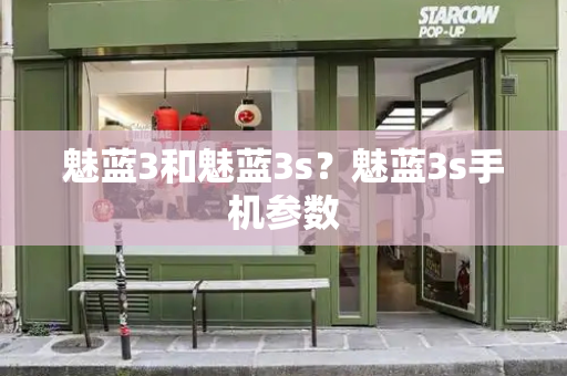 魅蓝3和魅蓝3s？魅蓝3s手机参数-第1张图片-星选测评