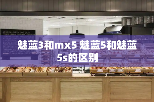 魅蓝3和mx5 魅蓝5和魅蓝5s的区别-第1张图片-星选测评