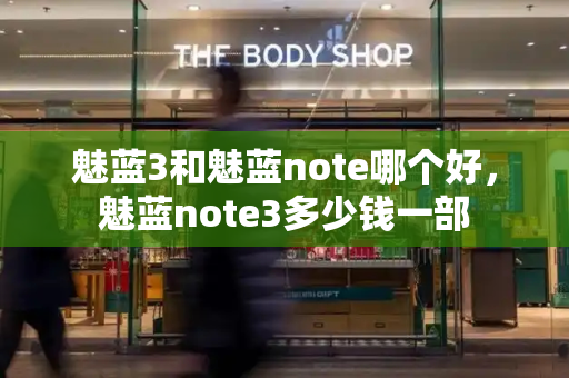 魅蓝3和魅蓝note哪个好，魅蓝note3多少钱一部-第1张图片-星选测评